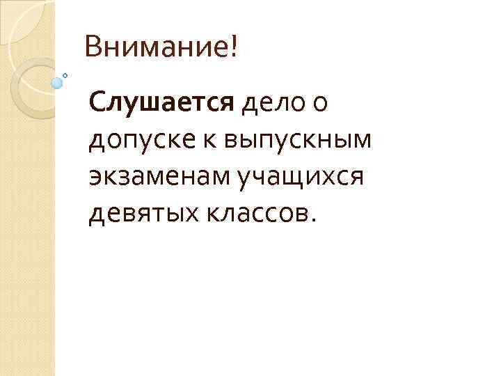 Внимание! Слушается дело о допуске к выпускным экзаменам учащихся девятых классов. 