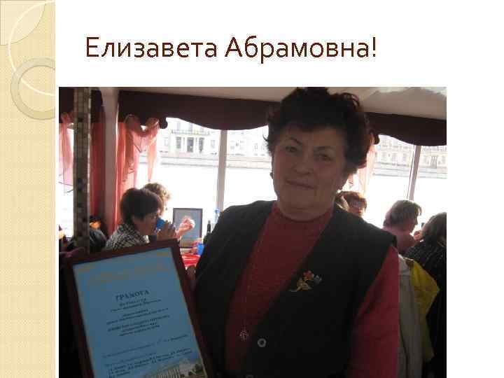 Елизавета Абрамовна! 