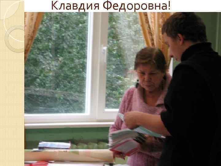 Клавдия Федоровна! 