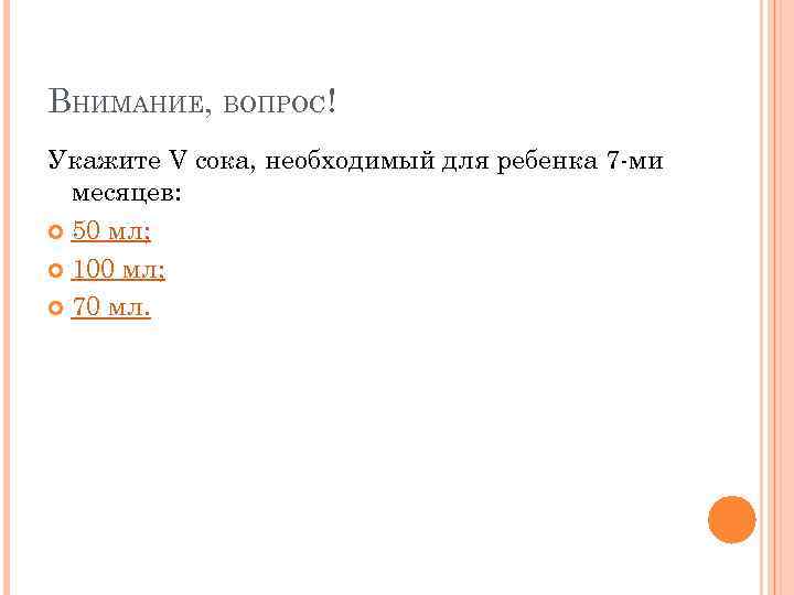 ВНИМАНИЕ, ВОПРОС! Укажите V сока, необходимый для ребенка 7 -ми  месяцев:  50