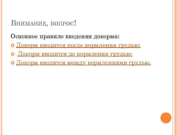 ВНИМАНИЕ, ВОПРОС! Основное правило введения докорма:  Докорм вводится после кормления грудью; Докорм вводится