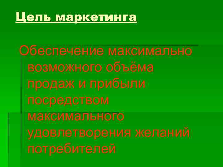 Цель маркетинга Обеспечение максимально возможного объёма продаж и прибыли посредством максимального удовлетворения желаний потребителей