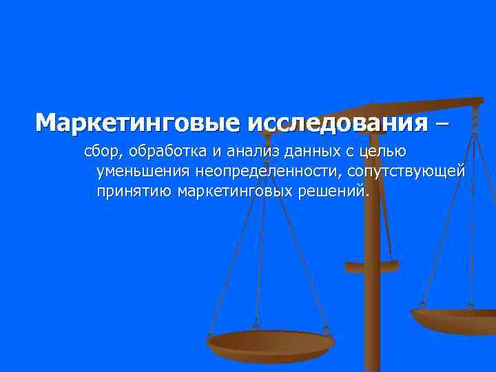 Маркетинговые исследования –  сбор, обработка и анализ данных с целью уменьшения неопределенности, сопутствующей