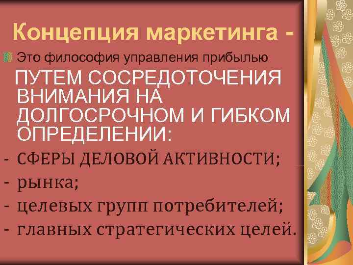 Концепция маркетинга - Это философия управления прибылью  ПУТЕМ СОСРЕДОТОЧЕНИЯ  ВНИМАНИЯ НА 