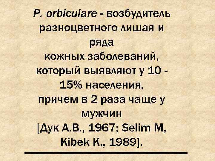 Р. orbiculare - возбудитель  разноцветного лишая и   ряда  кожных заболеваний,