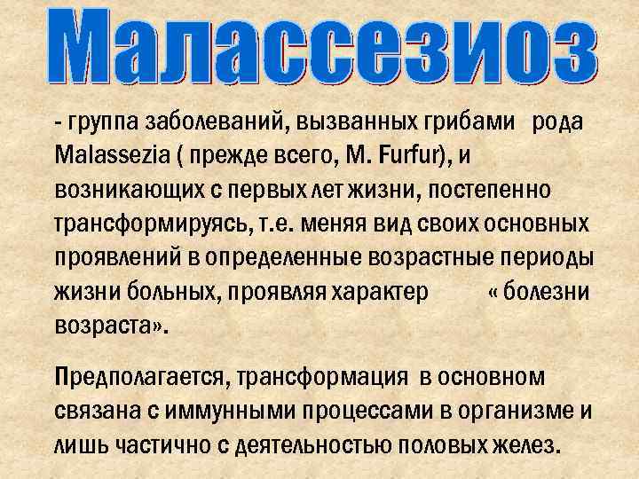 - группа заболеваний, вызванных грибами рода Malassezia ( прежде всего, M. Furfur), и возникающих