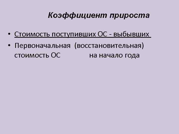   Коэффициент прироста  • Стоимость поступивших ОС - выбывших • Первоначальная