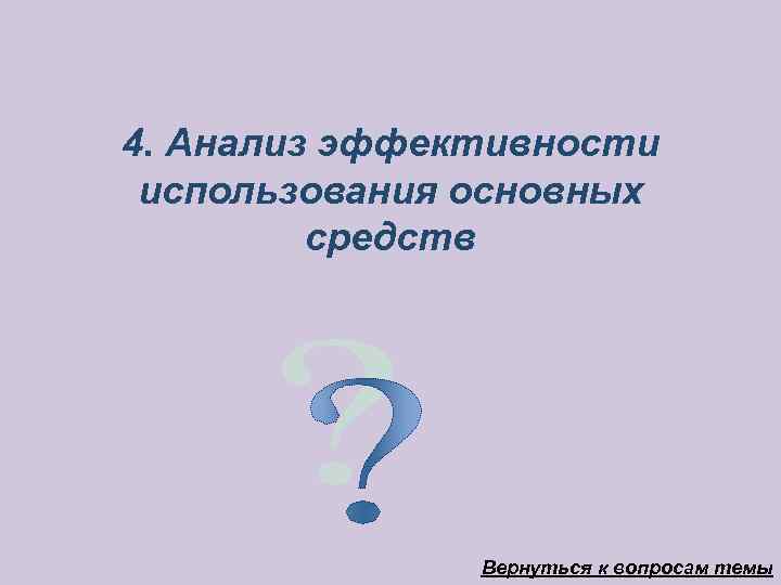 4. Анализ эффективности использования основных   средств    Вернуться к вопросам