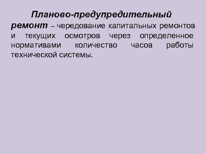   Планово-предупредительный ремонт – чередование капитальных ремонтов и текущих осмотров через определенное нормативами