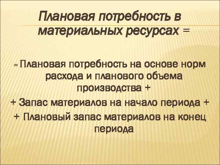 Плановая потребность в материальных ресурсах = = Плановая потребность на основе норм расхода и