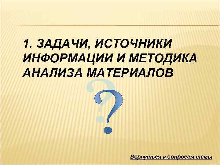1. ЗАДАЧИ, ИСТОЧНИКИ ИНФОРМАЦИИ И МЕТОДИКА АНАЛИЗА МАТЕРИАЛОВ Вернуться к вопросам темы 