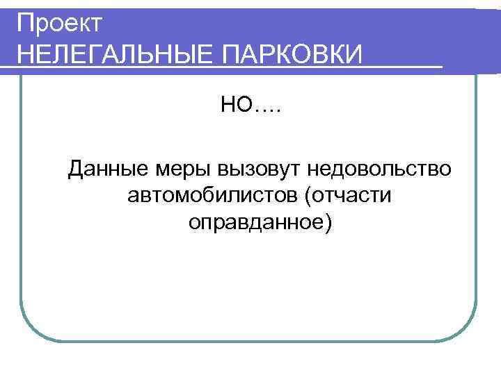 Проект НЕЛЕГАЛЬНЫЕ ПАРКОВКИ    НО…. Данные меры вызовут недовольство  автомобилистов (отчасти