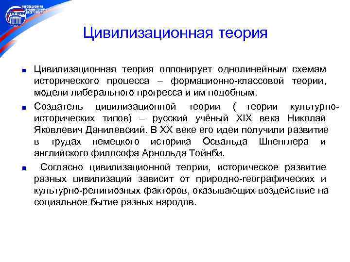    Цивилизационная теория оппонирует однолинейным схемам исторического процесса – формационно-классовой теории, модели