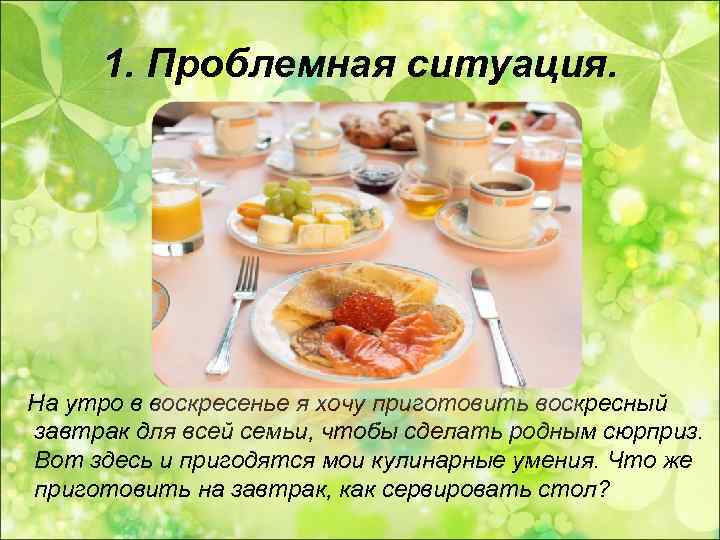  1. Проблемная ситуация. На утро в воскресенье я хочу приготовить воскресный завтрак для