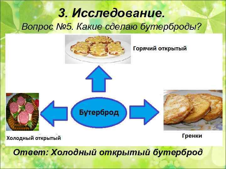   3. Исследование.  Вопрос № 5. Какие сделаю бутерброды? Ответ: Холодный открытый