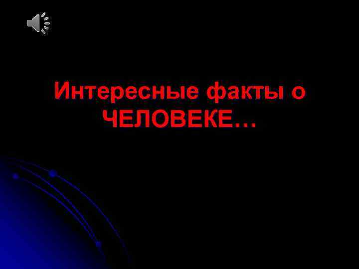 Интересные факты о  ЧЕЛОВЕКЕ… 