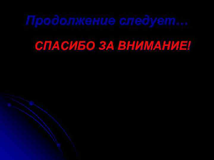 Продолжение следует… СПАСИБО ЗА ВНИМАНИЕ! 