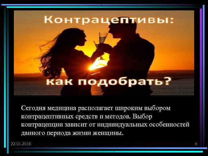  Сегодня медицина располагает широким выбором контрацептивных средств и методов. Выбор контрацепции зависит от