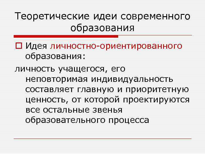 Теоретические идеи современного  образования o Идея личностно-ориентированного  образования: личность учащегося, его 