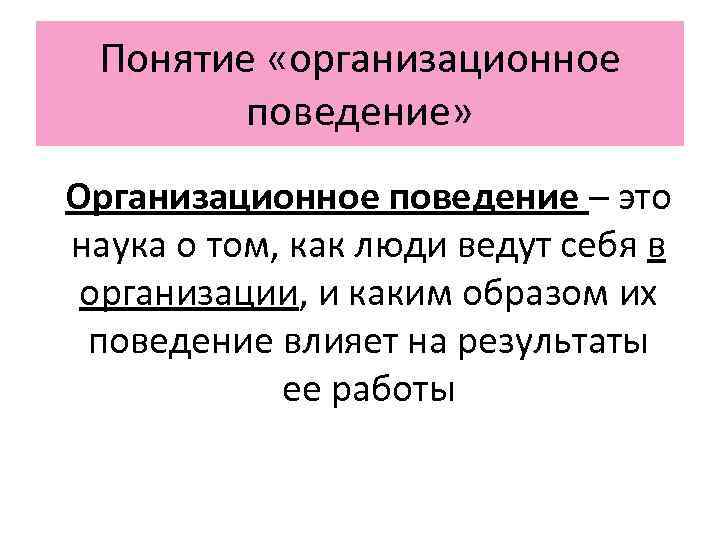  Понятие «организационное   поведение» Организационное поведение – это наука о том, как