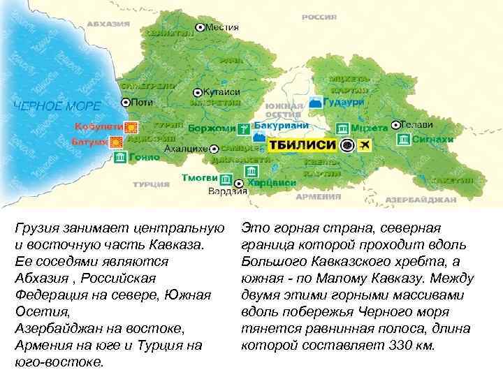 Грузия занимает центральную  Это горная страна, северная и восточную часть Кавказа. граница которой