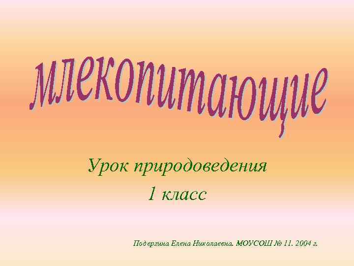Урок природоведения  1 класс Подергина Елена Николаевна. МОУСОШ № 11. 2004 г. 
