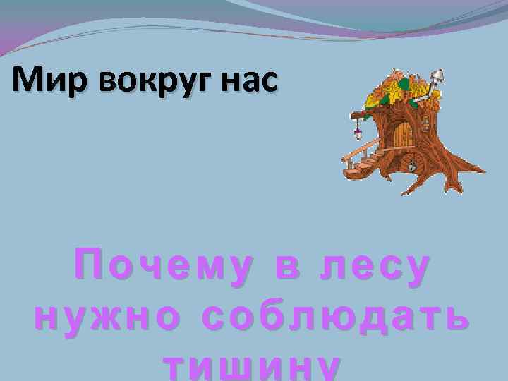 Мир вокруг нас Почему в лесу нужно соблюдать тишину 