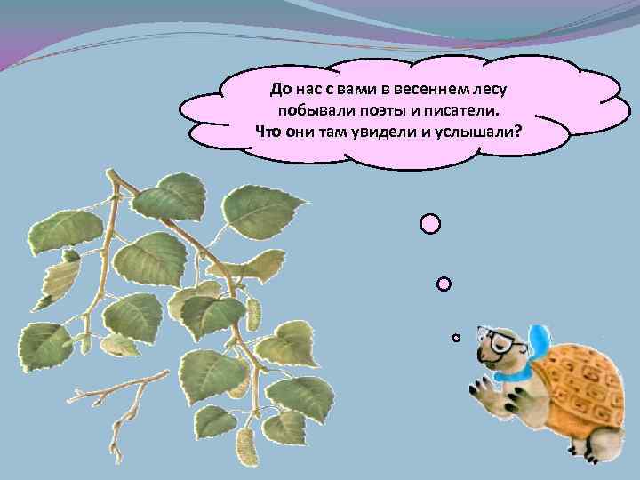  До нас с вами в весеннем лесу  побывали поэты и писатели. Что
