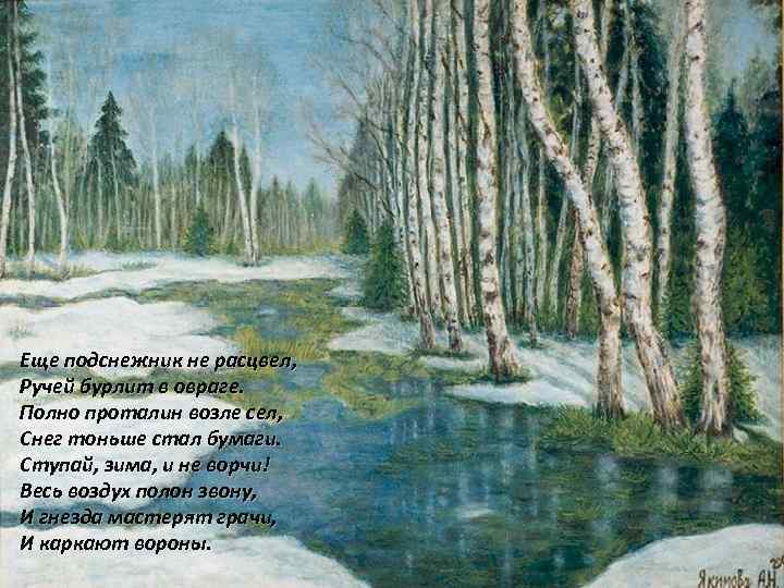 Еще подснежник не расцвел,  Ручей бурлит в овраге. Полно проталин возле сел, 