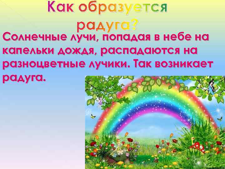   Как образуется  радуга? Солнечные лучи, попадая в небе на капельки дождя,