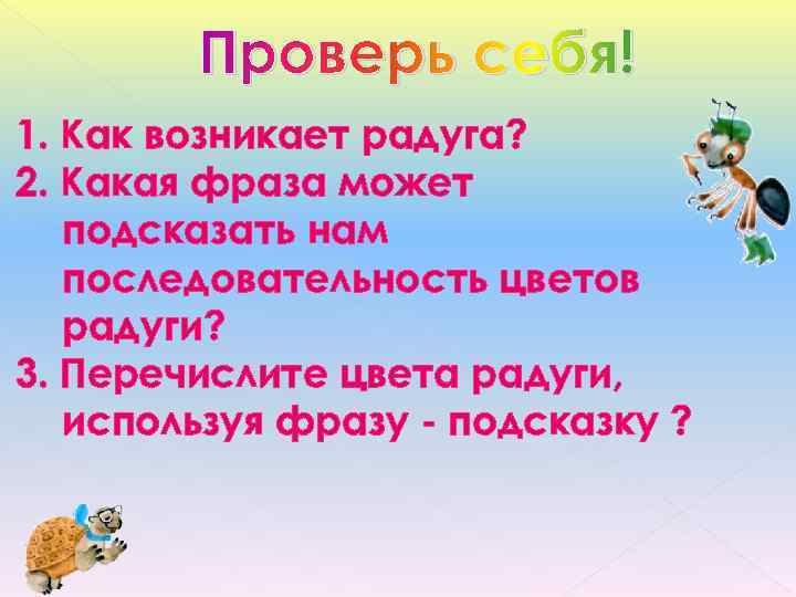   Проверь себя! 1. Как возникает радуга? 2. Какая фраза может  подсказать