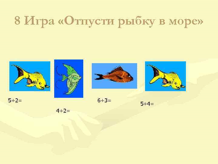  8 Игра «Отпусти рыбку в море» 5+2=   6+3=   