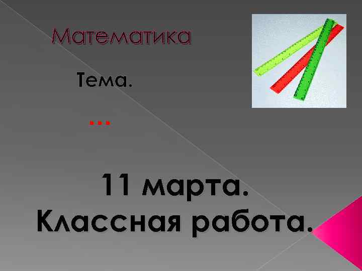 Математика  Тема.  … 11 марта. Классная работа. 