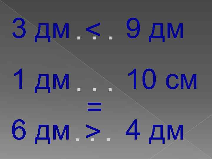 3 дм. ˂. 9 дм  . 1 дм. . . 10 см 