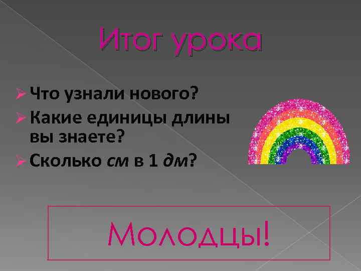    Итог урока Ø Что узнали нового? Ø Какие единицы длины 