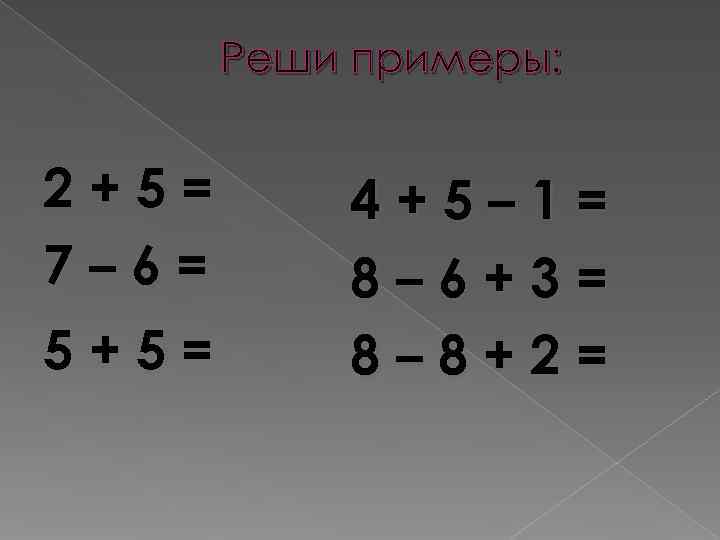   Реши примеры:  2+5=  4+5– 1= 7– 6=  8– 6+3=