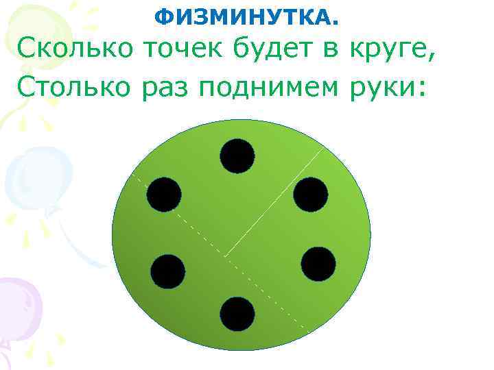    ФИЗМИНУТКА. Сколько точек будет в круге, Столько раз поднимем руки: 