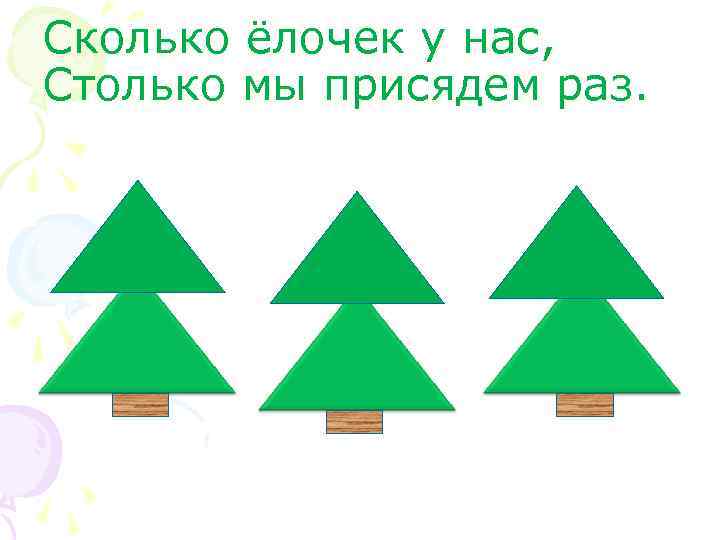 Сколько ёлочек у нас, Столько мы присядем раз. 