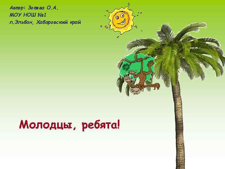 Автор: Зотова О. А. МОУ НОШ № 1 п. Эльбан, Хабаровский край  Молодцы,