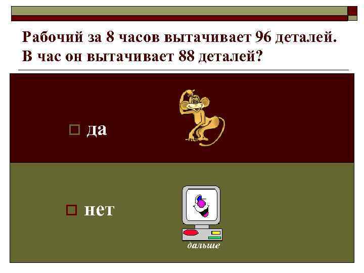 Рабочий за 8 часов вытачивает 96 деталей. В час он вытачивает 88 деталей? 