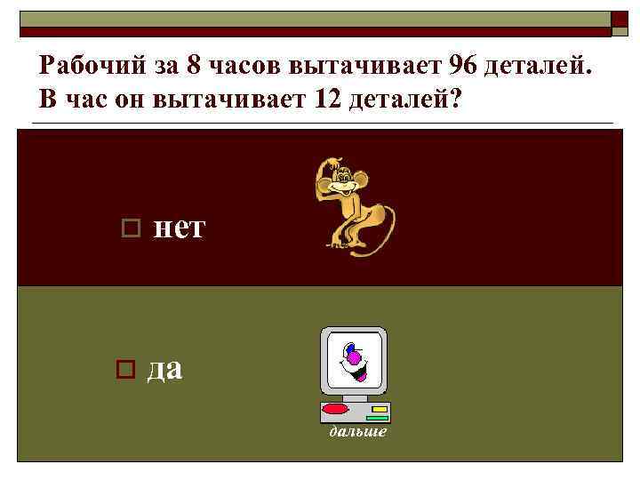 Рабочий за 8 часов вытачивает 96 деталей. В час он вытачивает 12 деталей? 
