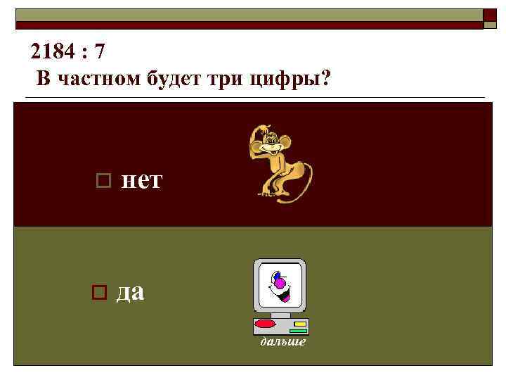 2184 : 7 В частном будет три цифры?   o  нет 