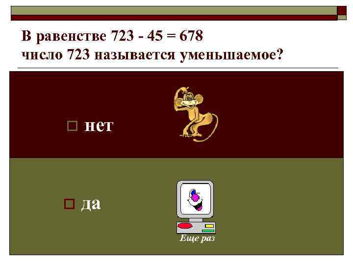 В равенстве 723 - 45 = 678 число 723 называется уменьшаемое?   o