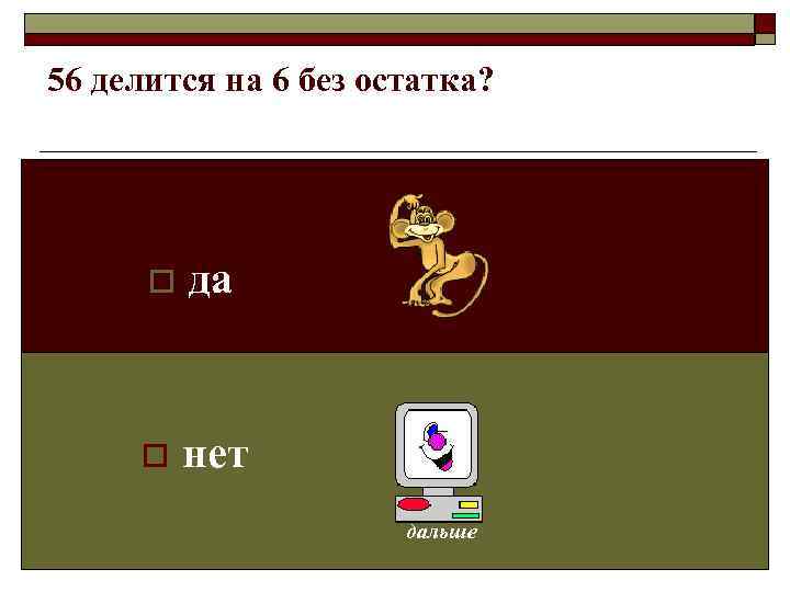 56 делится на 6 без остатка?  o  да  o  нет
