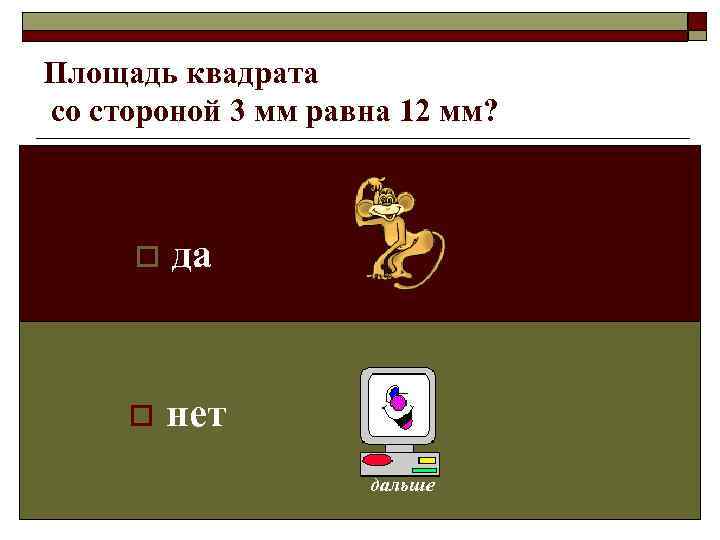 Площадь квадрата со стороной 3 мм равна 12 мм?   o  да
