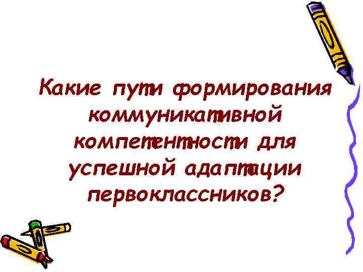 Какие пути формирования коммуникативной  компетентности для  успешной адаптации первоклассников? 