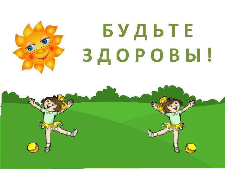  БУДЬТЕ ЗДОРОВЫ! 