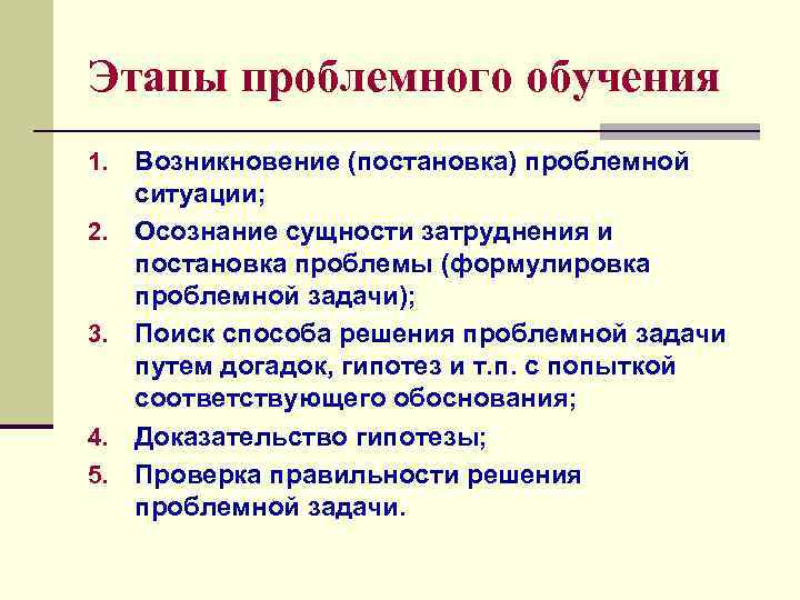 Этапы проблемного обучения 1.  Возникновение (постановка) проблемной  ситуации; 2.  Осознание сущности