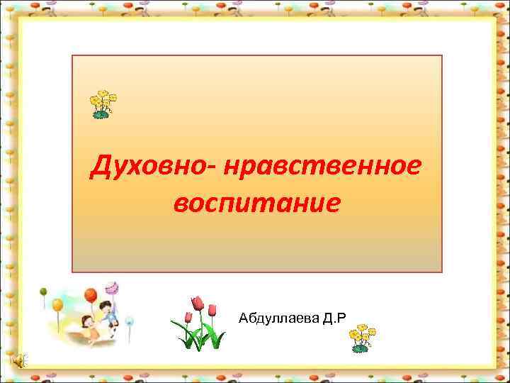 Духовно- нравственное воспитание  Абдуллаева Д. Р 