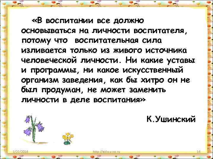   «В воспитании все должно основываться на личности воспитателя, потому что воспитательная сила